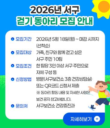 제목: 2026년 서구 걷기 동아리 모집 안내 □ 모집기간: 2026년 5월 18일(월) ~ 마감 시까지(선착순) □ 모집대상: 가족, 친구와 함께 걷고 싶은 서구 주민 10팀 □ 모집조건 : 한 팀당 3인 이상 서구 주민으로 자체 구성 등 □ 신청방법: 방문(서구보건소 3층 건강상담실) 또는 QR코드 신청서 제출 ※ 동아리 활동 내용 및 자세한 사항은 보건 공지 참고바랍니다. □ 문의처: 서구보건소 건강증진과 ☎ 053-663-3190, 3178, 3127