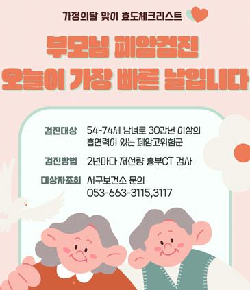 가정의달 맞이 효도체크리스트  부모님 폐암검진 오늘이 가장 빠른 날입니다. 검진대상 54-74세 남녀로 30갑년 이상의 흡연력이 있는 폐암고위험군 검진방법 2년마다 저선량 흉부CT 검사 대상자조회 서구보건소 문의 053-663-3115,3117