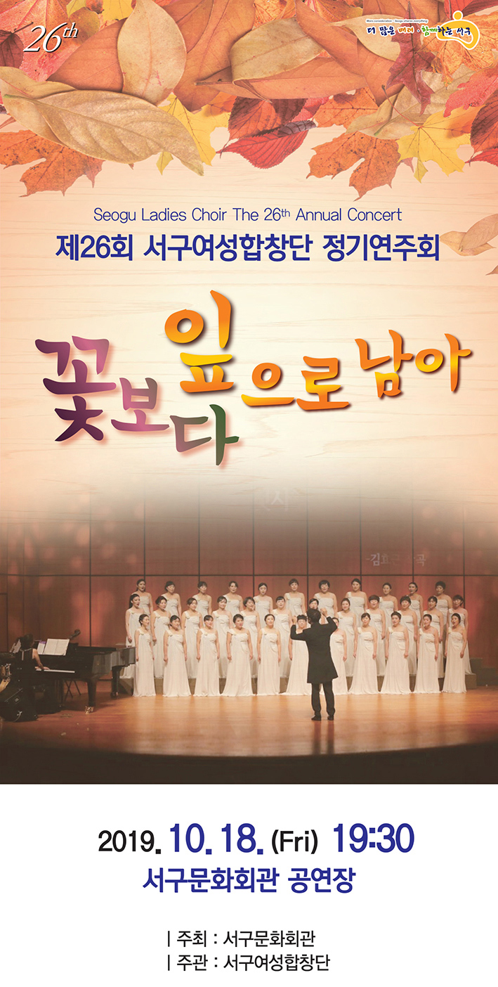 Seogu Ladies Choir The 26th Annual Concert     제26회 서구여성합창단 정기연주회     꽃보다 잎으로 남아     20119.10.18.(Fri) 19:30 / 서구문화회관 공연장     주최: 서구문화회관 / 주관 : 서구여성합창단